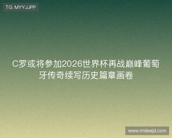 C罗或将参加2026世界杯再战巅峰葡萄牙传奇续写历史篇章画卷